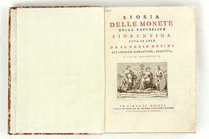 ORSINI, I. Storia delle monete de' Granduchi di Toscana della Casa de'Medici e di quelle dell'augustissimo imperatore Francesco di Lorena come Granduca di Toscana. In Firenze MDCCLVI nella stamperia di Giovan Paolo Giovannelli. & Storia delle monete della Repubblica fiorentina. In Firenze MDCCLX nella stamperia di Pietro Gaetano Viviani.