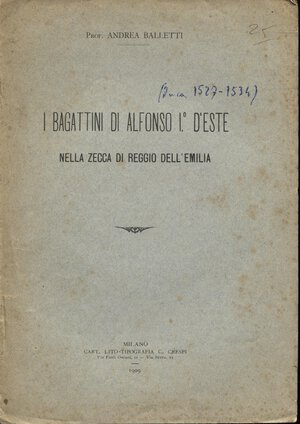 obverse: BALLETTI  A. -  I Bagattini di Alfonso D’Este nella zecca di Reggio Emilia. Milano, 1909.  Pp. 6. Ril. ed. buono stato, raro.