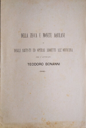 obverse: BONANNI T. - Della zecca e delle monete aquilane e degli artisti ed operai addetti all’officina. Aquila, 1893. pp. 18     raro