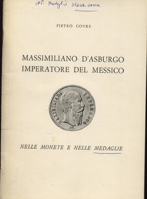 obverse: COVRE  P. -  Massimiliano D’Asburgo Imperatore del Messico nelle monete e nelle medaglie.  Triste, 1969.  Pp. 45, tavv. 12. Ril. ed. buono stato, molto raro.