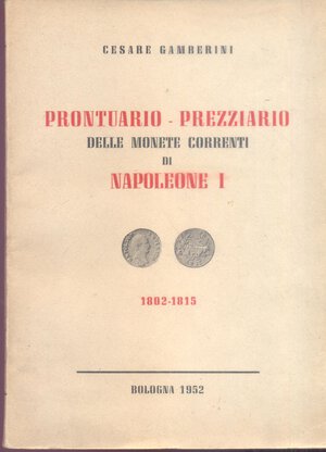 obverse: GAMBERINI C. -  Prontuario –prezziario delle monete correnti di Napoleone I 1802 – 1815. Bologna, 1952. Pp. 167, tavvv. 1. Ril. ed. ex libris. Buono stato.  