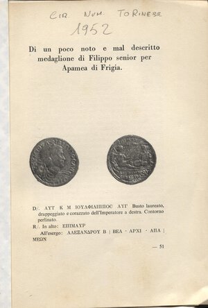 obverse: CASSINA  E. -  Di un poco noto e mal descritto medaglione di Filippo senior per Apamea di Frigia.  Torino, 1952.  pp. 4, ill. nel testo. ril carta varese, buono stato.
