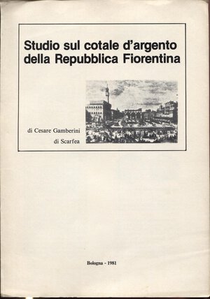 obverse: GAMBERINI di SCARFEA C. - Studio sul cotale d argento della Repubblica Fiorentina. Bologna, 1981.  pp. 4, ill. nel testo. brossura ed. buono stato, raro.