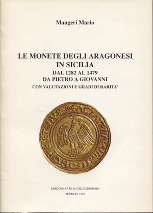 obverse: MAUGERI M. - Le monete degli Aragonesi in Sicilia dal 1282 al 1479 da Pietro a Giovanni. Termoli, 1995. pp. 102, ill. nel testo. ril. editoriale, buono stato.