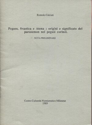 obverse: CALCIATI  R. – Pegaso, Svastica e Atena: origini e significato del palemone nei pegasi corinzi. Milano, 1989. Pp. 12. Ril. ed. buono stato.