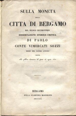 obverse: VIMERCATI SOZZI  P. -  Sulla moneta della città di Bergamo nel secolo decimoterzo.  Bergamo, 1842.  Pp. 78,  tavv. 4. brossura muta, interno ottimo stato, molto raro e ricercato.