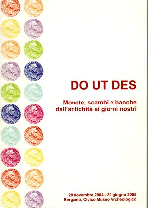 obverse: AA. - VV. - DO UT DES Monete, scambi e banche dall antichità ai giorni nostri. Bergamo, 2005.  pp . 39 + 3, ill. nel testo a colori. ril ed. ottimo stato.