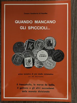 obverse: GAMBERINI C. -  Quando mancano gli spiccioli… Primo tentativo di uno studio sistematico con 180 illustrazioni. Il francobollo, la marca da bollo, il gettone e gli altri succedanei della moneta divisionale. Brescia, 1974. 109 PP. Ottimo stato