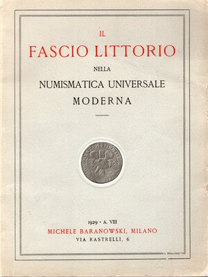 obverse: BARANOWSKY  M. -  Milano, 14 – Dicembre, 1929. Il fascio littorio nella numismatica universale moderna. Collezione specializzata di monete e medaglie raffiguranti il Fascio Littorio. Pp. 23,  nn. 323,  tavv. 6. Rilegatura editoriale buono stato, raro e importante collezione specialistica di monete con il fascio littorio nel mondo.