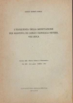 obverse: FURGA  SUPERTI  G. -  L’eloquenza della monetazione per Mantova di Carlo I Gonzaga Nevers, VIII Duca.  Milano, 1971.  Pp. 195 – 224, tavv. 5. Ril. ed buono stato molto raro.