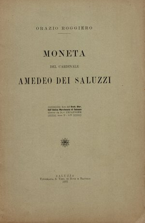 obverse: ROGGIERO  O. - Moneta del Cardinale Amedeo dei Saluzzi.  Saluzzo, 1903. pp. 11, con ill. nel testo. brossura editoriale, ottimo stato, molto raro.