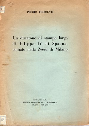 obverse: TRIBOLATI P. - Un ducatone di stampo largo di Filippo IV di Spagna coniato nella zecca di Milano.  Milano, 1943.  pp 5, illustrazioni nel testo. brossura editoriale sciupata, interno buono stato, raro.