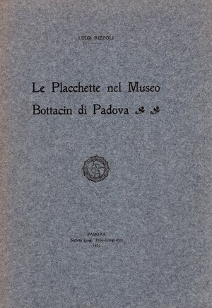 obverse: RIZZOLI Luigi. - Le Placchette nel Museo Bottacin di Padova. Padova, 1921.  pp 55, tavv. 8 + illustrazioni nel testo rilegatura editoriale, buono stato, raro. Modesti, 2627