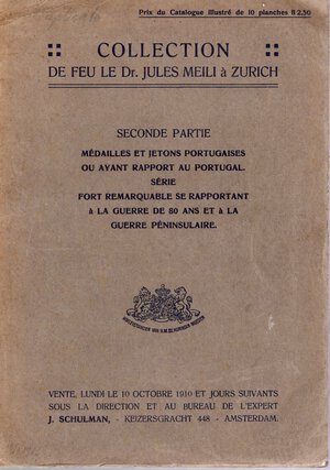 obverse: SCHULMAN J. Collection de feu Jules Meili a Zurich. Seconde partie. Medailles et jetons ou avant rapport au Portugal, serie remarquable se rapportant a la gurre des 80 ans et a la guerre peninsulaire. Amsterdam, 10 - Octobre - 1910. pp. 99, nn. 2520 - 3932, ill. nel testo, +  tavv. 10. brossura ed. sciupata, buono stato, raro. Rossi, 3160